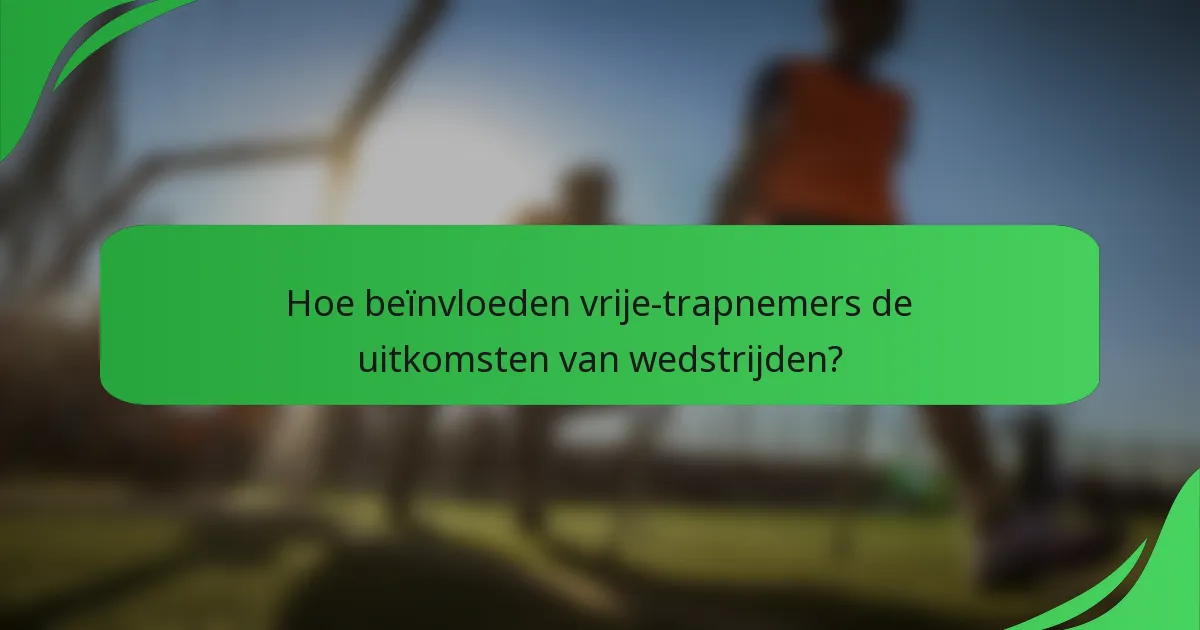 Hoe beïnvloeden vrije-trapnemers de uitkomsten van wedstrijden?