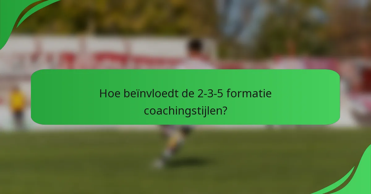 Hoe beïnvloedt de 2-3-5 formatie coachingstijlen?