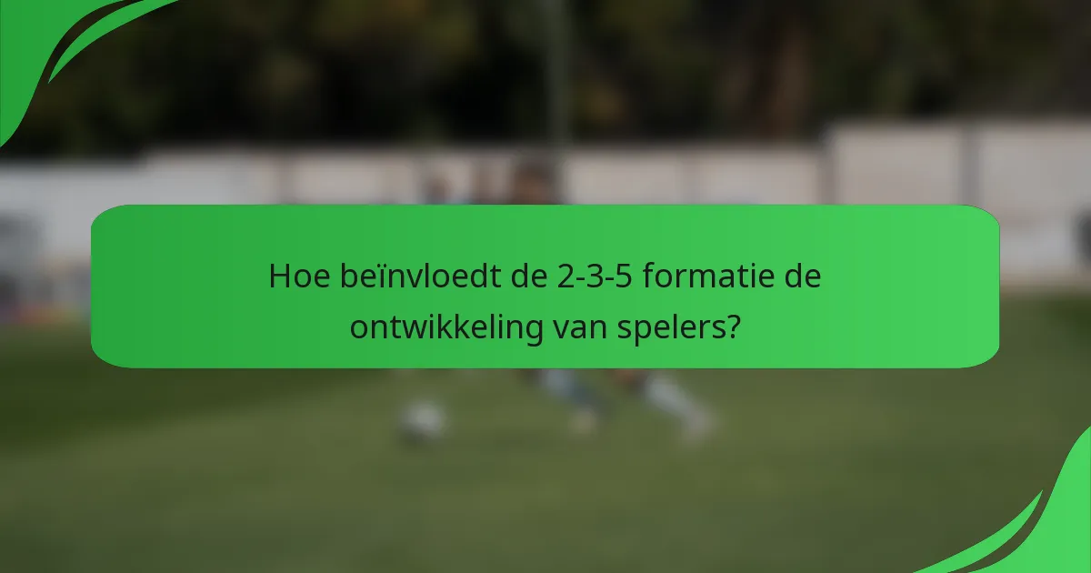 Hoe beïnvloedt de 2-3-5 formatie de ontwikkeling van spelers?
