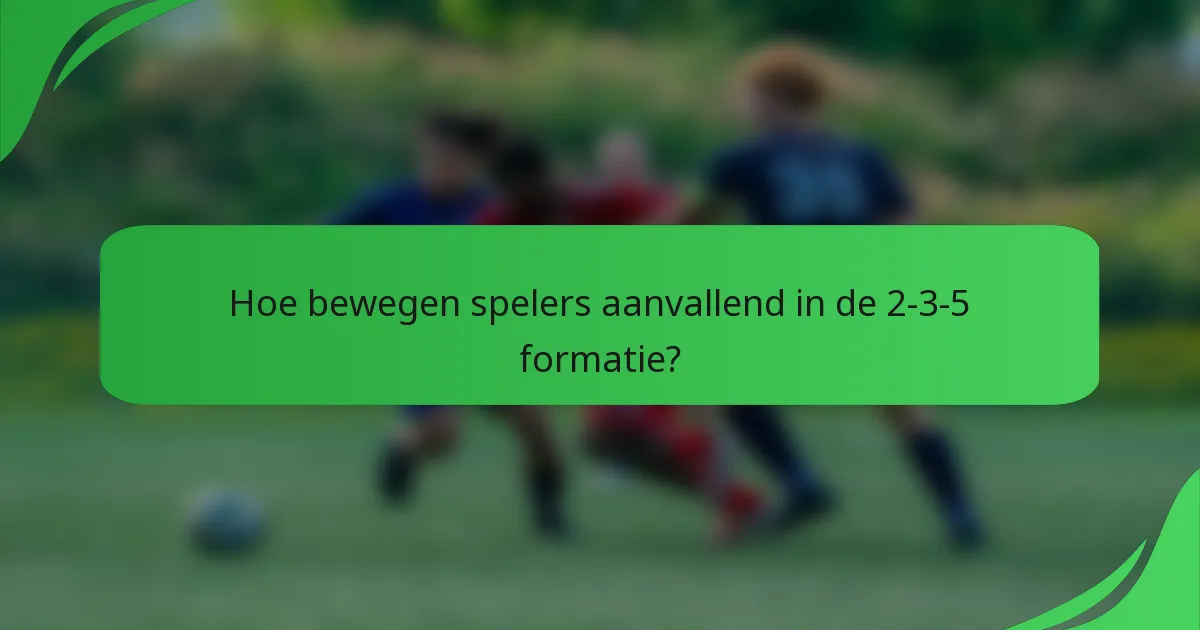 Hoe bewegen spelers aanvallend in de 2-3-5 formatie?