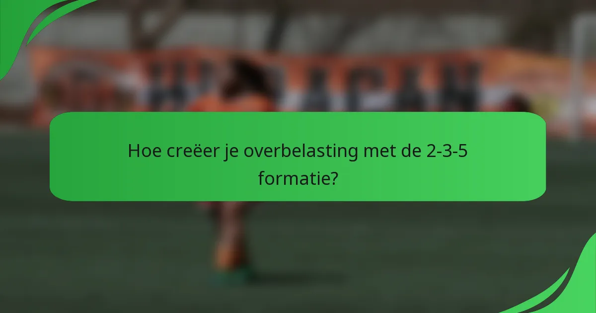 Hoe creëer je overbelasting met de 2-3-5 formatie?
