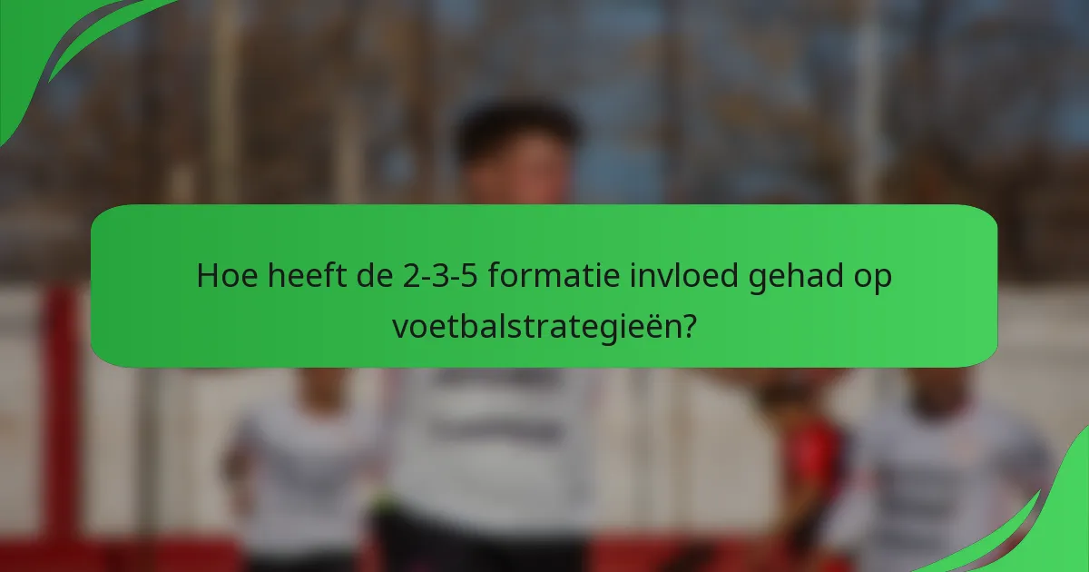 Hoe heeft de 2-3-5 formatie invloed gehad op voetbalstrategieën?