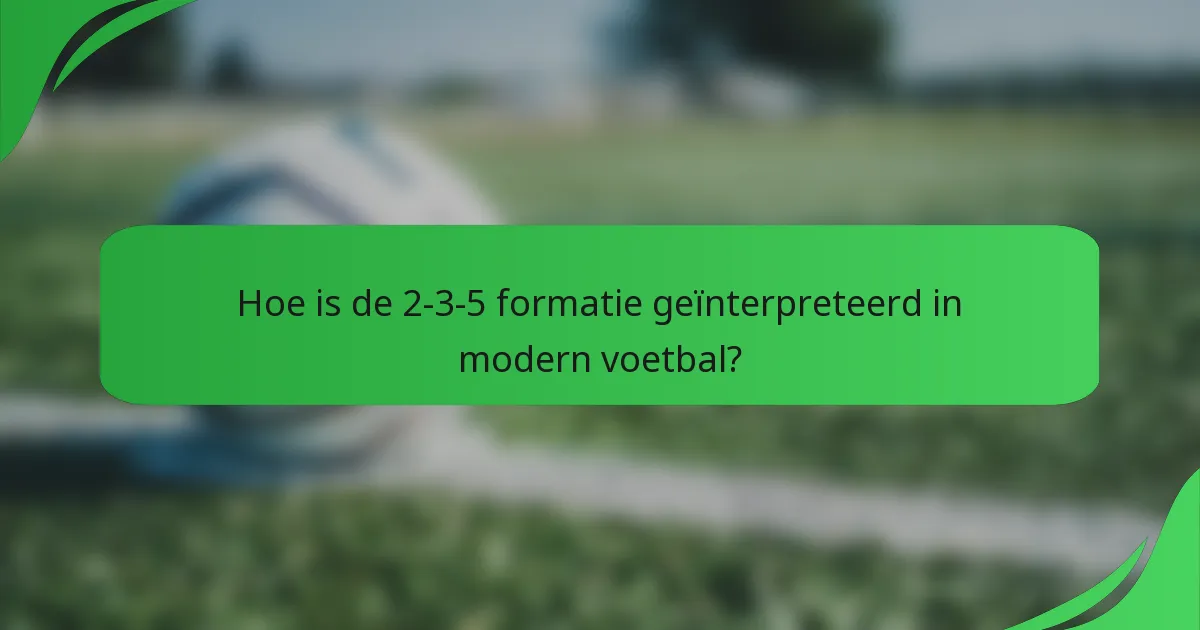 Hoe is de 2-3-5 formatie geïnterpreteerd in modern voetbal?