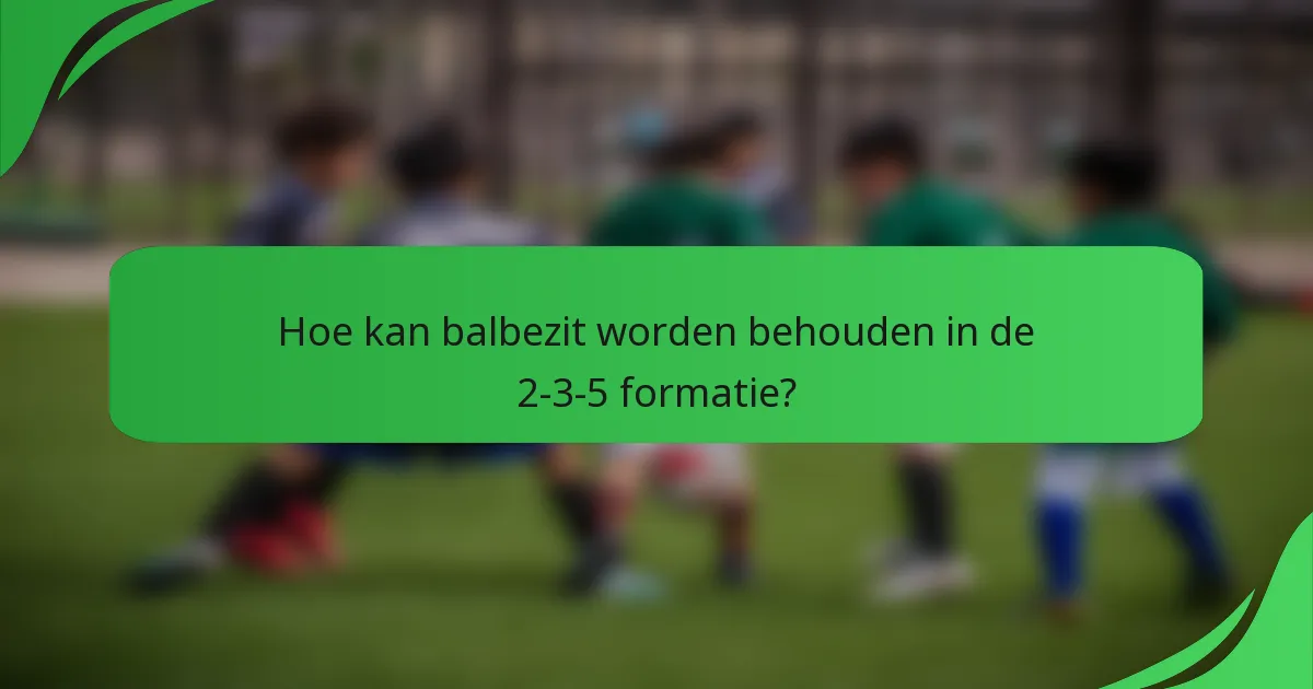 Hoe kan balbezit worden behouden in de 2-3-5 formatie?
