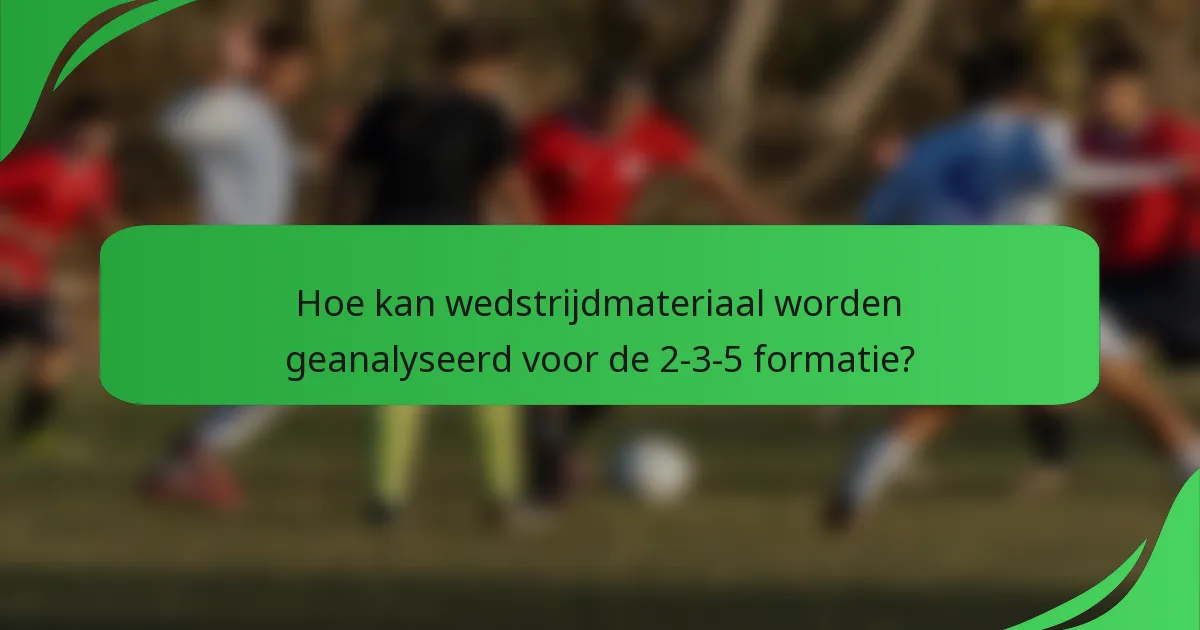 Hoe kan wedstrijdmateriaal worden geanalyseerd voor de 2-3-5 formatie?