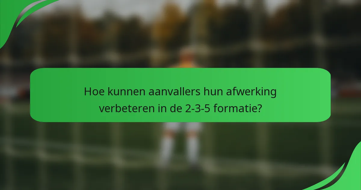 Hoe kunnen aanvallers hun afwerking verbeteren in de 2-3-5 formatie?