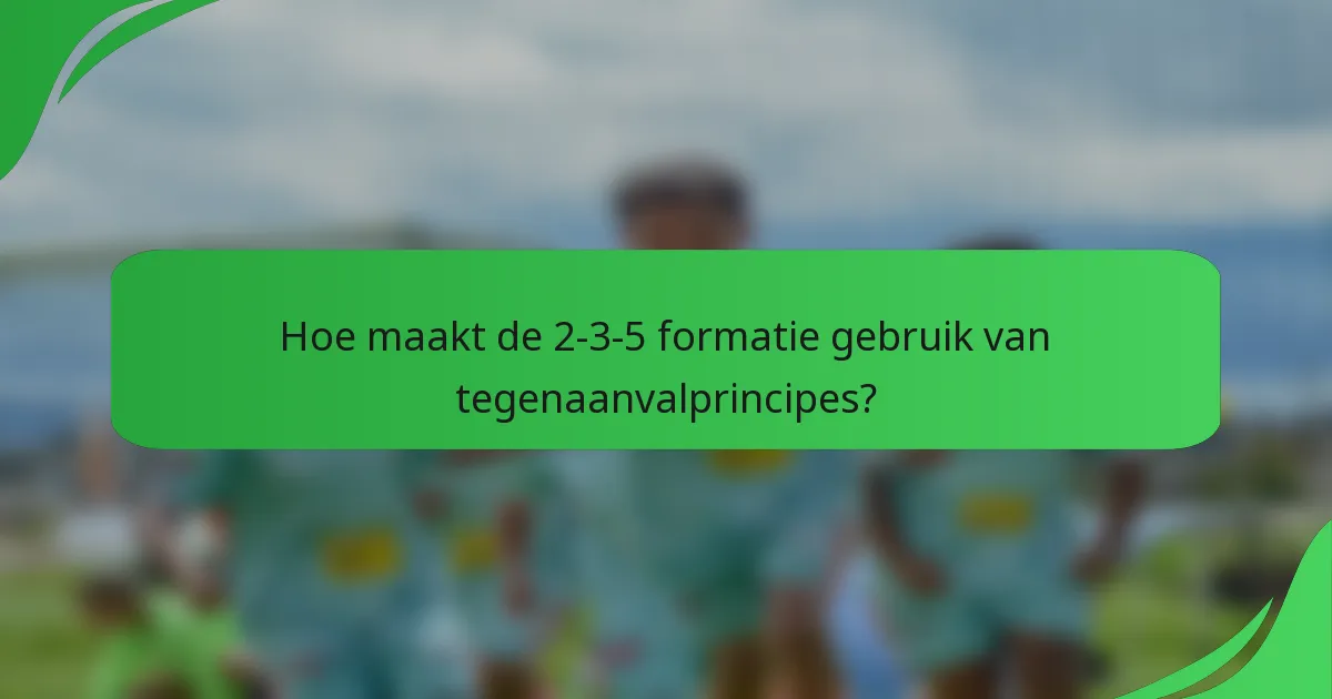 Hoe maakt de 2-3-5 formatie gebruik van tegenaanvalprincipes?