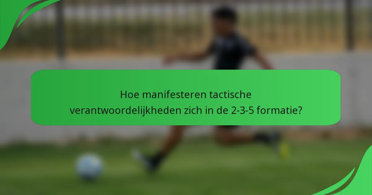 Hoe manifesteren tactische verantwoordelijkheden zich in de 2-3-5 formatie?