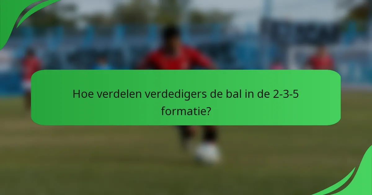 Hoe verdelen verdedigers de bal in de 2-3-5 formatie?