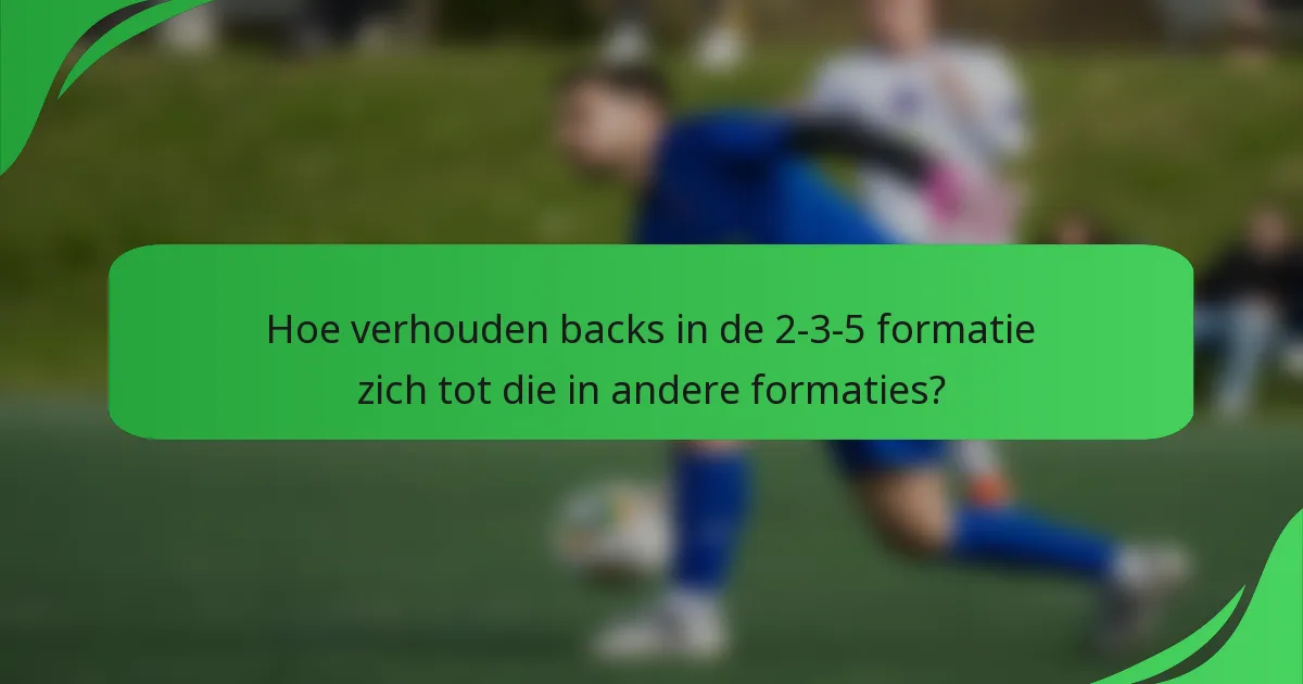 Hoe verhouden backs in de 2-3-5 formatie zich tot die in andere formaties?