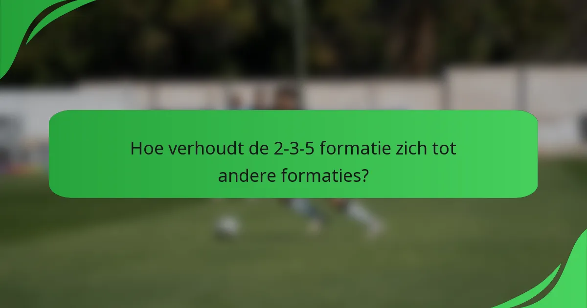 Hoe verhoudt de 2-3-5 formatie zich tot andere formaties?
