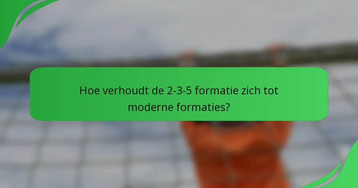 Hoe verhoudt de 2-3-5 formatie zich tot moderne formaties?