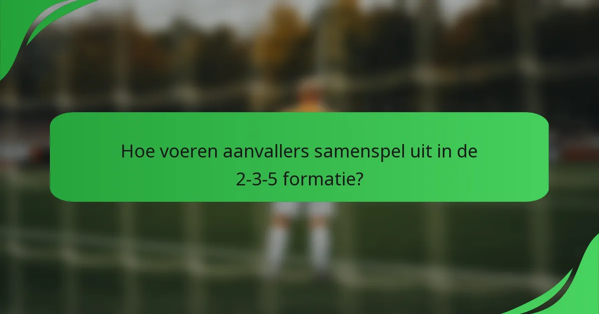Hoe voeren aanvallers samenspel uit in de 2-3-5 formatie?