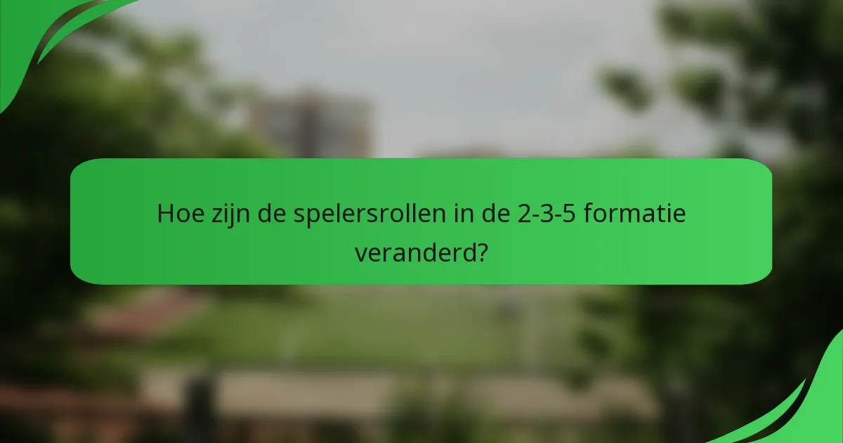 Hoe zijn de spelersrollen in de 2-3-5 formatie veranderd?