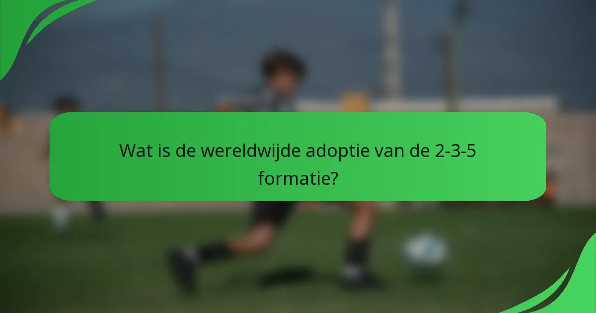 Wat is de wereldwijde adoptie van de 2-3-5 formatie?