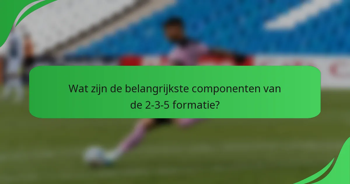 Wat zijn de belangrijkste componenten van de 2-3-5 formatie?