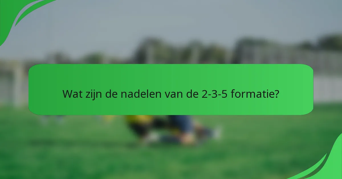 Wat zijn de nadelen van de 2-3-5 formatie?