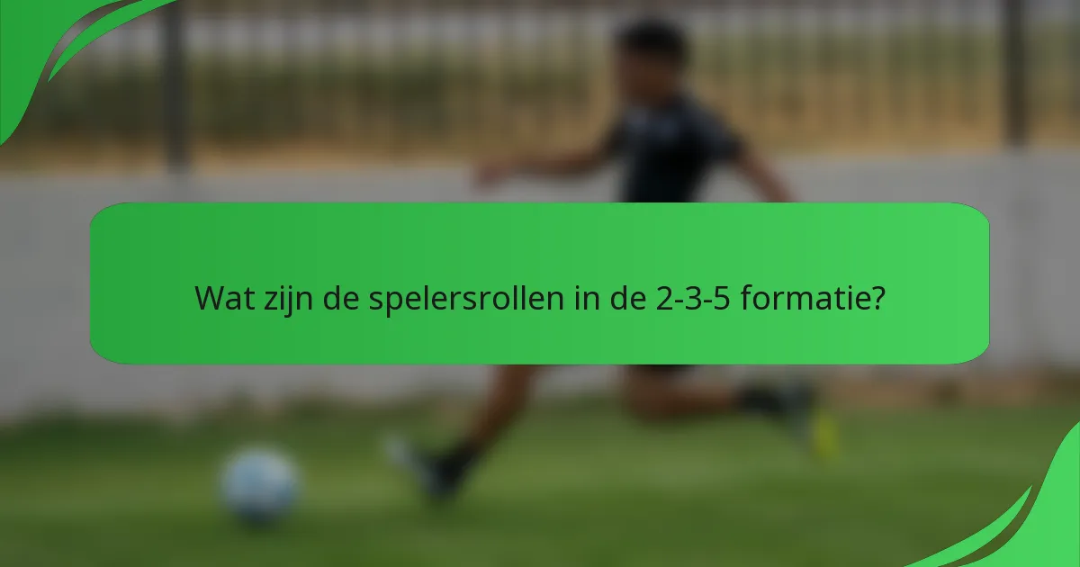 Wat zijn de spelersrollen in de 2-3-5 formatie?