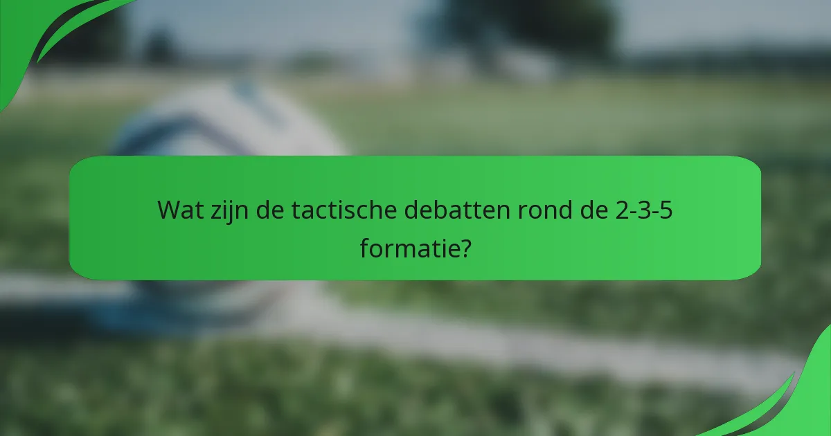 Wat zijn de tactische debatten rond de 2-3-5 formatie?