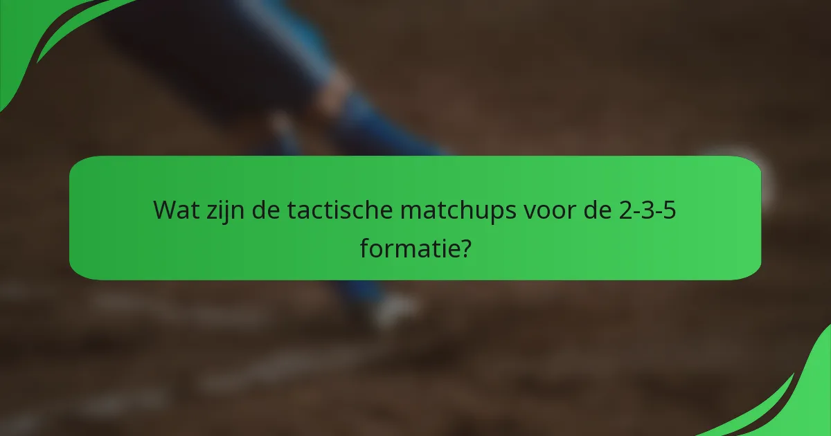 Wat zijn de tactische matchups voor de 2-3-5 formatie?