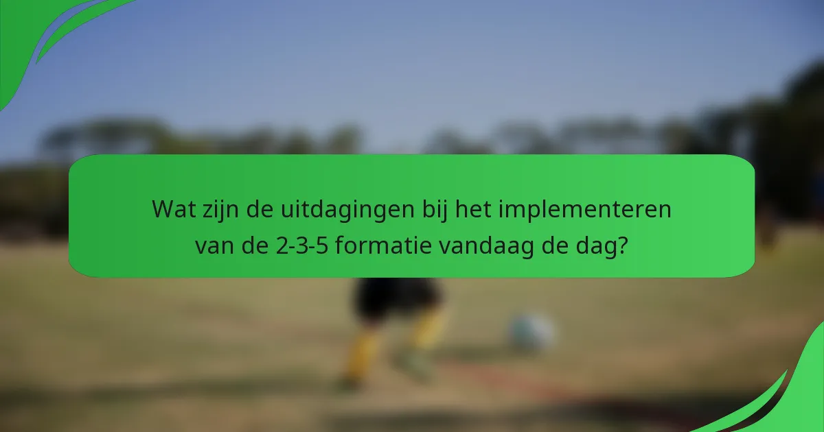 Wat zijn de uitdagingen bij het implementeren van de 2-3-5 formatie vandaag de dag?