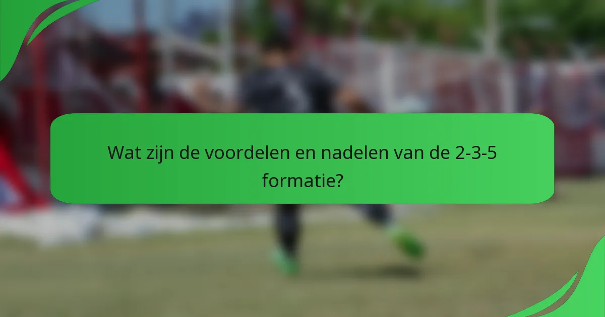 Wat zijn de voordelen en nadelen van de 2-3-5 formatie?
