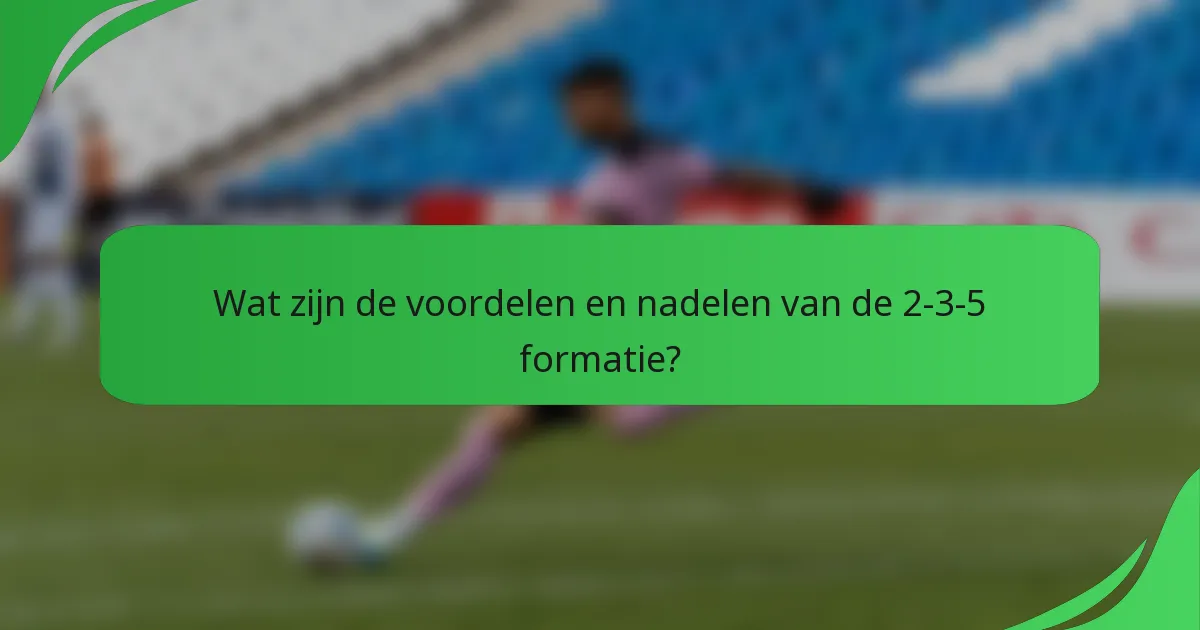 Wat zijn de voordelen en nadelen van de 2-3-5 formatie?
