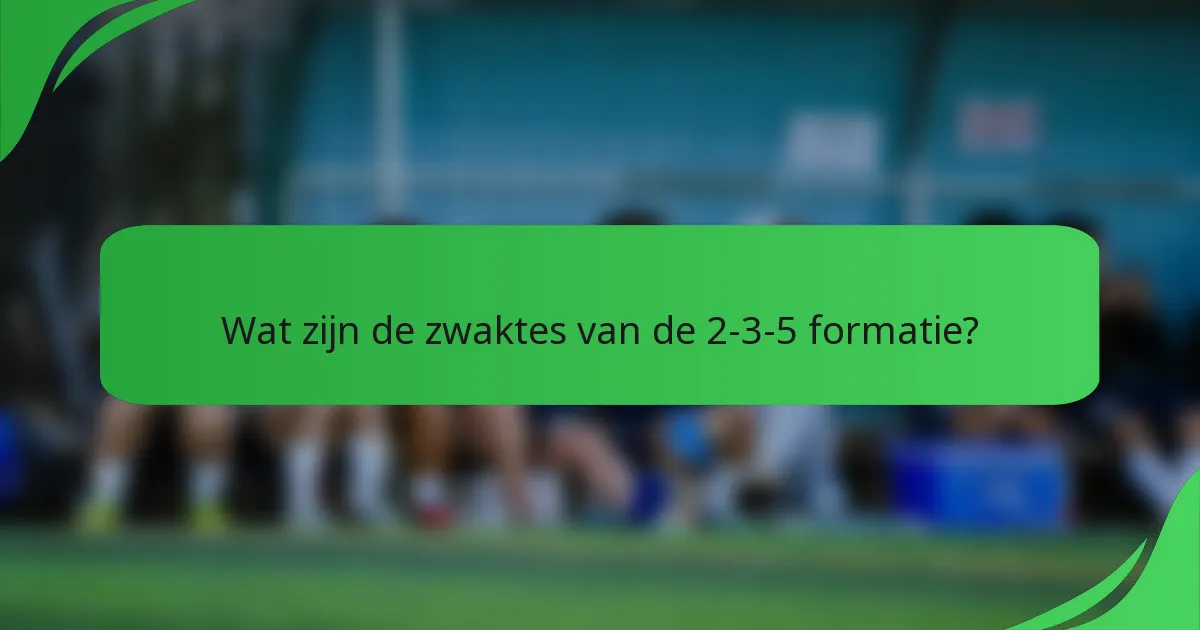 Wat zijn de zwaktes van de 2-3-5 formatie?