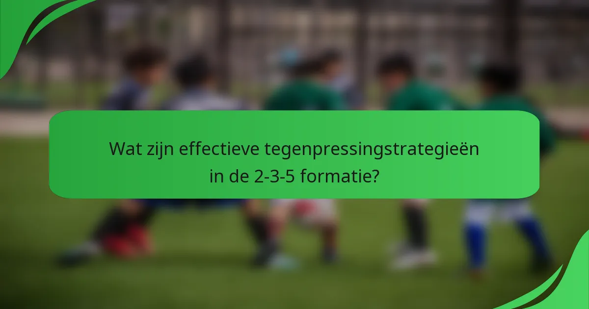 Wat zijn effectieve tegenpressingstrategieën in de 2-3-5 formatie?