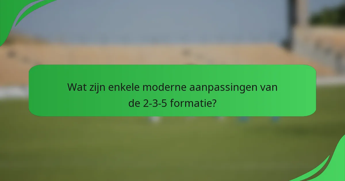 Wat zijn enkele moderne aanpassingen van de 2-3-5 formatie?