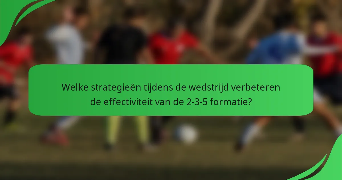 Welke strategieën tijdens de wedstrijd verbeteren de effectiviteit van de 2-3-5 formatie?