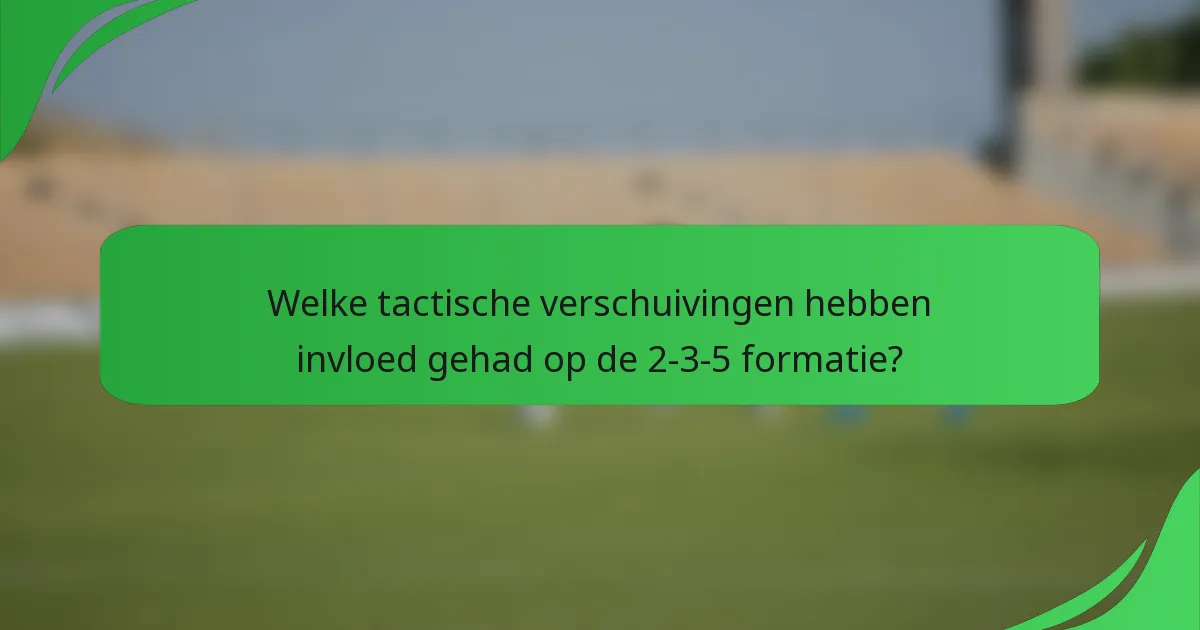 Welke tactische verschuivingen hebben invloed gehad op de 2-3-5 formatie?