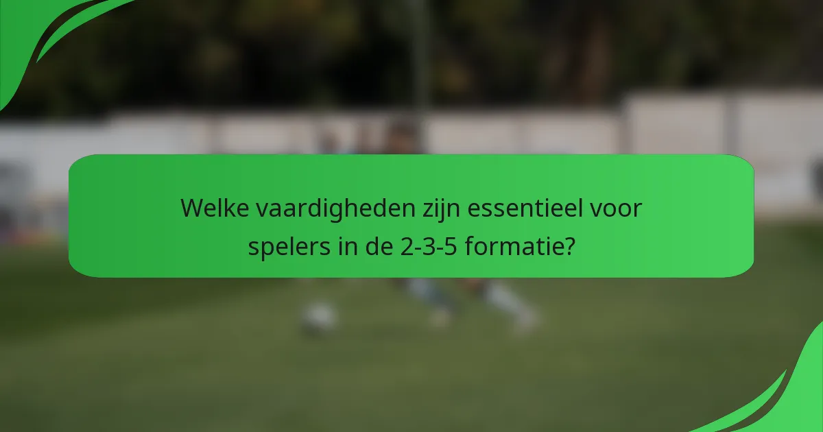 Welke vaardigheden zijn essentieel voor spelers in de 2-3-5 formatie?